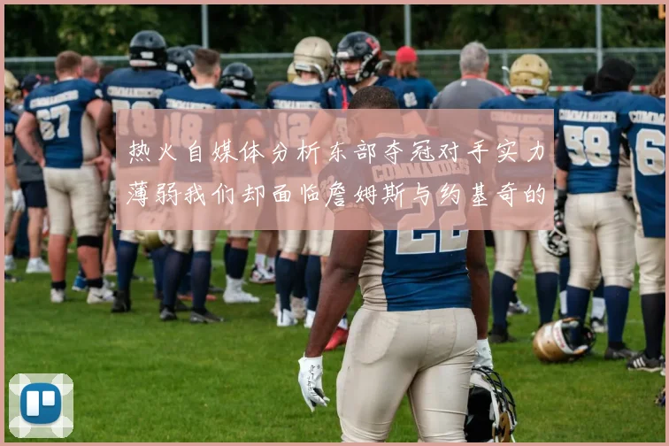 热火自媒体分析东部夺冠对手实力薄弱我们却面临詹姆斯与约基奇的挑战
