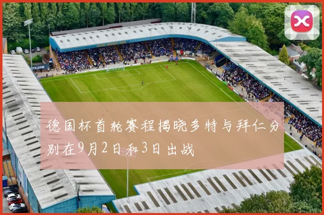 德国杯首轮赛程揭晓多特与拜仁分别在9月2日和3日出战