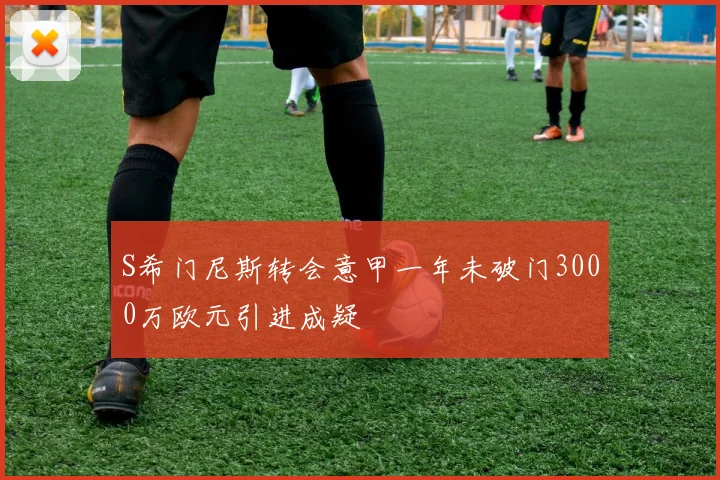 S希门尼斯转会意甲一年未破门3000万欧元引进成疑