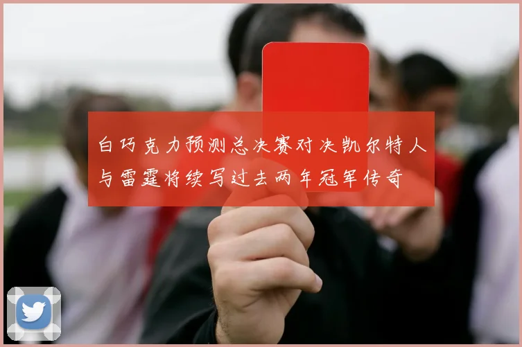白巧克力预测总决赛对决凯尔特人与雷霆将续写过去两年冠军传奇