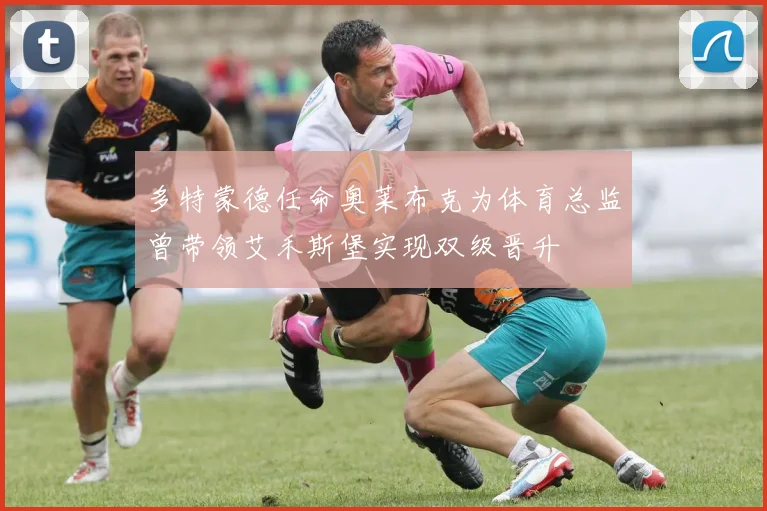 多特蒙德任命奥莱布克为体育总监曾带领艾禾斯堡实现双级晋升