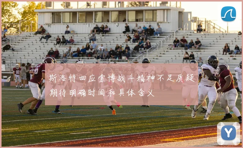 斯洛特回应索博战斗精神不足质疑期待明确时间和具体含义