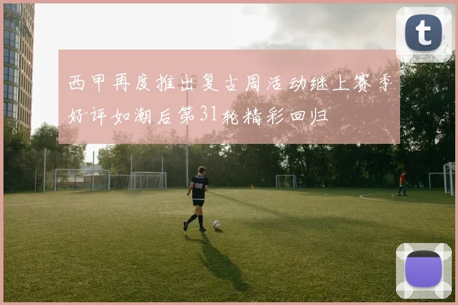 西甲再度推出复古周活动继上赛季好评如潮后第31轮精彩回归