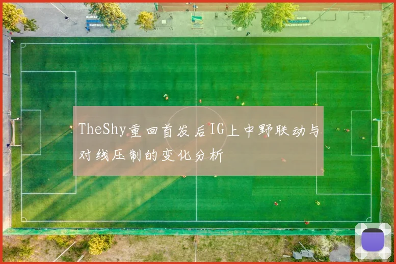 TheShy重回首发后IG上中野联动与对线压制的变化分析