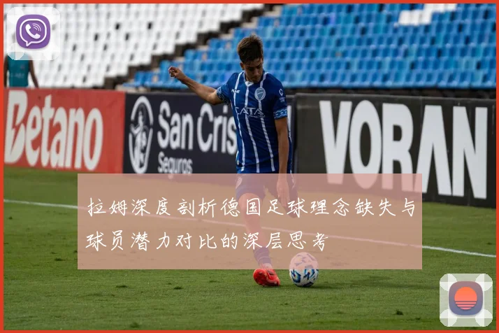 拉姆深度剖析德国足球理念缺失与球员潜力对比的深层思考