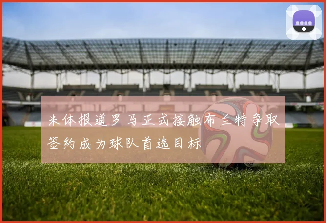 米体报道罗马正式接触布兰特争取签约成为球队首选目标