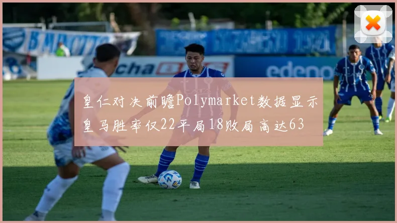 皇仁对决前瞻Polymarket数据显示皇马胜率仅22平局18败局高达63