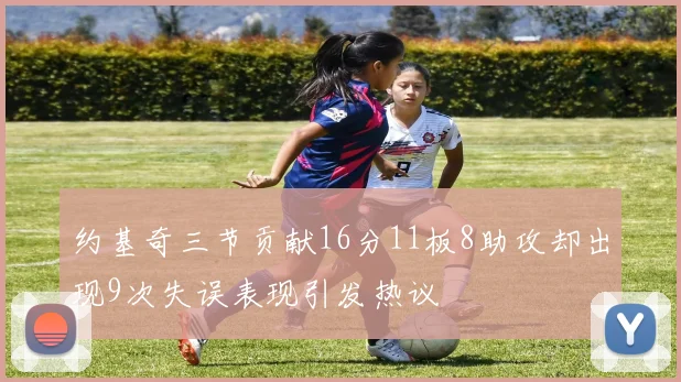 约基奇三节贡献16分11板8助攻却出现9次失误表现引发热议