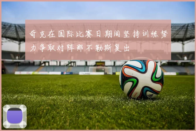 奇克在国际比赛日期间坚持训练努力争取对阵那不勒斯复出