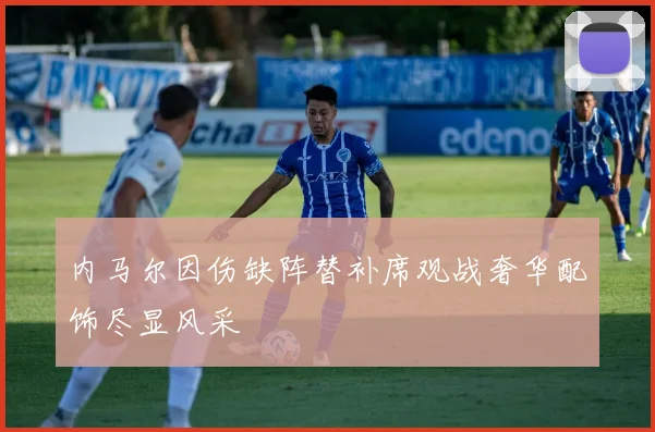 内马尔因伤缺阵替补席观战奢华配饰尽显风采