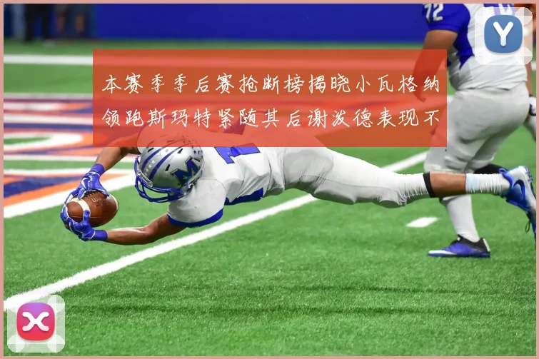 本赛季季后赛抢断榜揭晓小瓦格纳领跑斯玛特紧随其后谢泼德表现不俗
