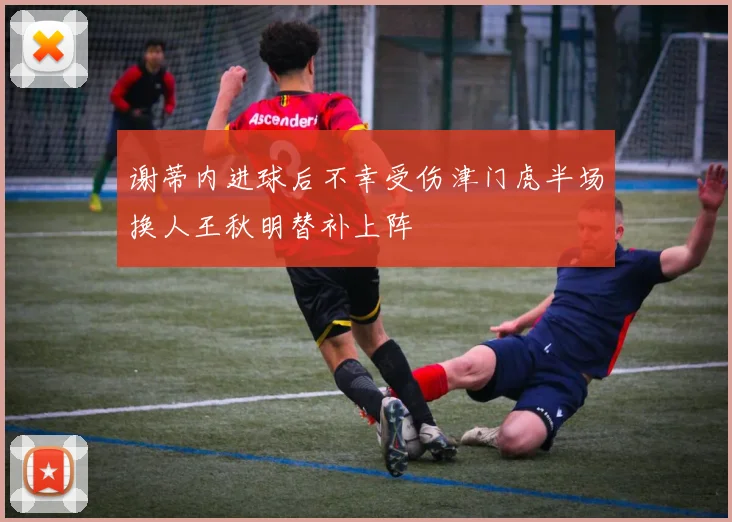 谢蒂内进球后不幸受伤津门虎半场换人王秋明替补上阵
