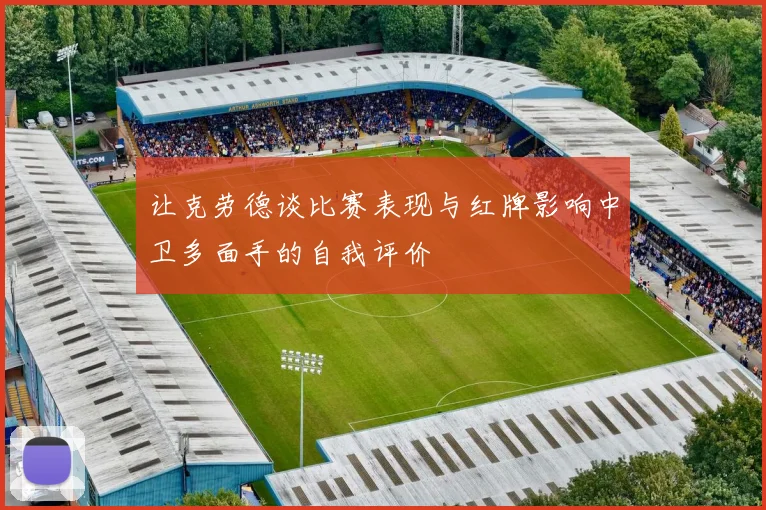 让克劳德谈比赛表现与红牌影响中卫多面手的自我评价
