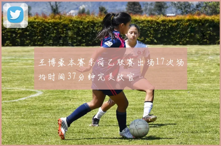 王博豪本赛季荷乙联赛出场17次场均时间37分钟完美收官
