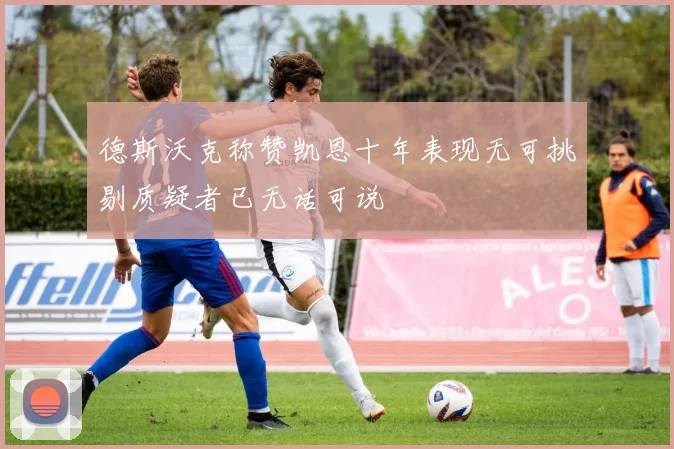 德斯沃克称赞凯恩十年表现无可挑剔质疑者已无话可说